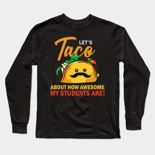 Teacher. Lets Taco about how awesome my students are. Long Sleeve T-Shirt